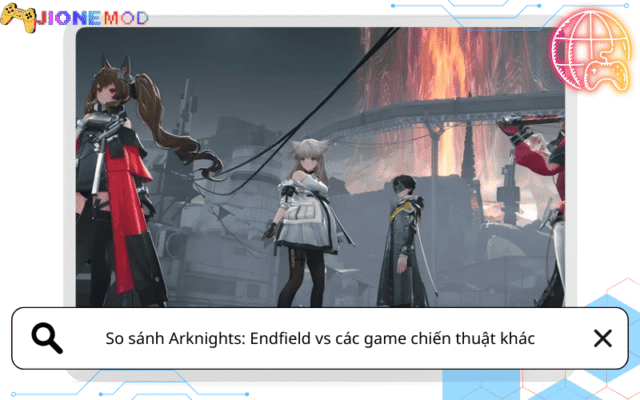Arknights: Endfield có hơn game chiến thuật khác? So sánh chi tiết từ A–Z